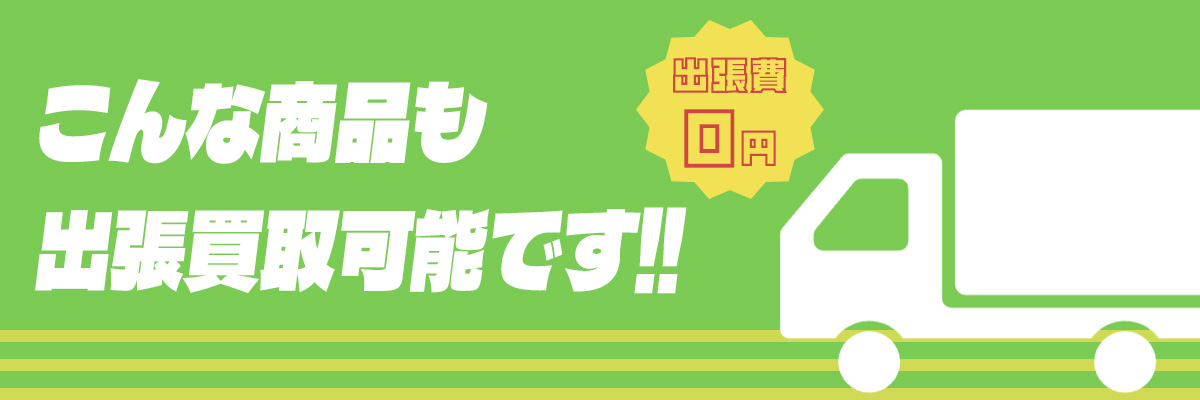 こんな商品も出張買取可能です